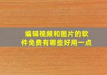 编辑视频和图片的软件免费有哪些好用一点