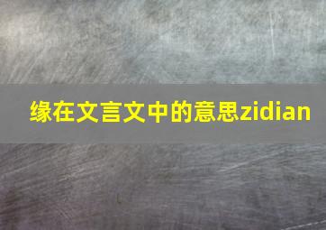 缘在文言文中的意思zidian