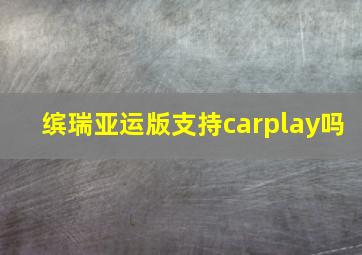 缤瑞亚运版支持carplay吗