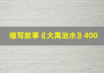 缩写故事《大禹治水》400