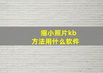 缩小照片kb方法用什么软件