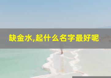 缺金水,起什么名字最好呢