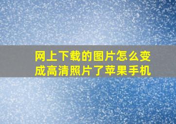 网上下载的图片怎么变成高清照片了苹果手机