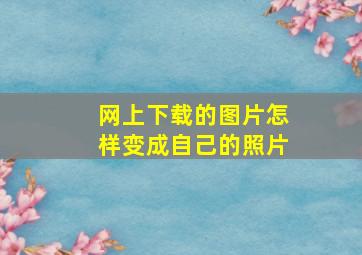 网上下载的图片怎样变成自己的照片