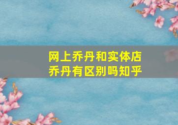 网上乔丹和实体店乔丹有区别吗知乎