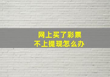 网上买了彩票不上提现怎么办