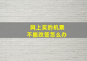 网上买的机票不能改签怎么办