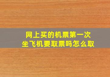 网上买的机票第一次坐飞机要取票吗怎么取