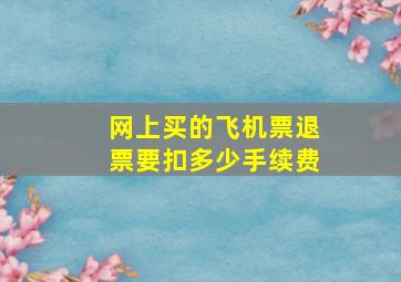 网上买的飞机票退票要扣多少手续费