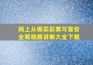 网上从哪买彩票可靠安全呢视频讲解大全下载