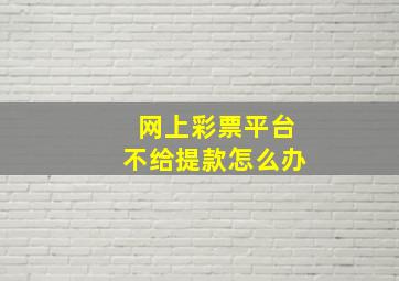 网上彩票平台不给提款怎么办