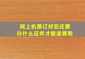 网上机票订好后还要办什么证件才能退票呢