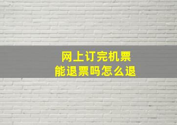 网上订完机票能退票吗怎么退