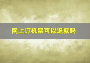 网上订机票可以退款吗