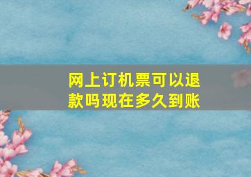 网上订机票可以退款吗现在多久到账