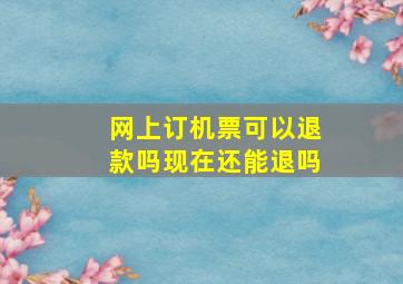 网上订机票可以退款吗现在还能退吗