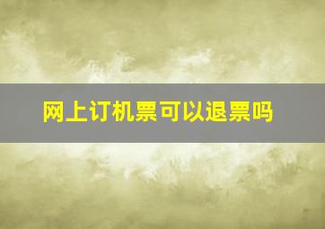 网上订机票可以退票吗