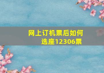 网上订机票后如何选座12306票