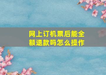 网上订机票后能全额退款吗怎么操作