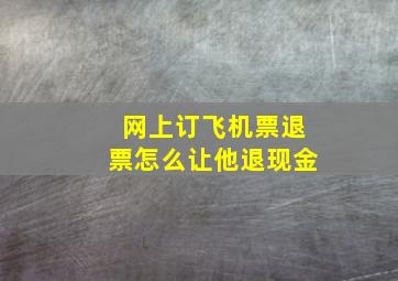 网上订飞机票退票怎么让他退现金