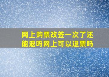 网上购票改签一次了还能退吗网上可以退票吗