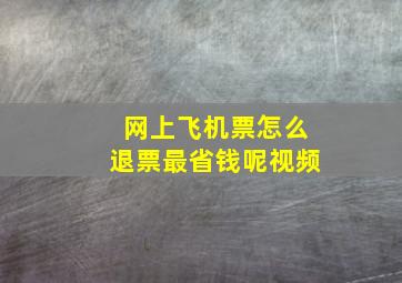 网上飞机票怎么退票最省钱呢视频