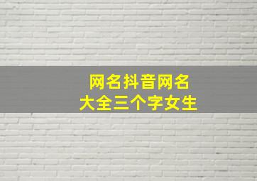 网名抖音网名大全三个字女生