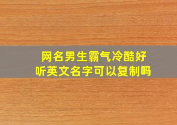 网名男生霸气冷酷好听英文名字可以复制吗