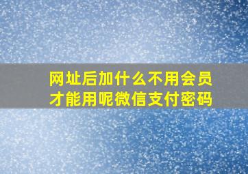 网址后加什么不用会员才能用呢微信支付密码