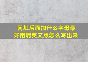 网址后面加什么字母最好用呢英文版怎么写出来