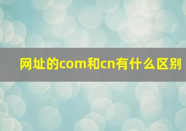 网址的com和cn有什么区别