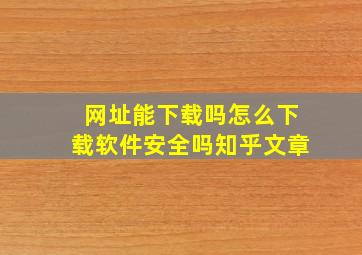 网址能下载吗怎么下载软件安全吗知乎文章