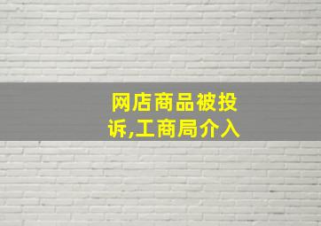 网店商品被投诉,工商局介入