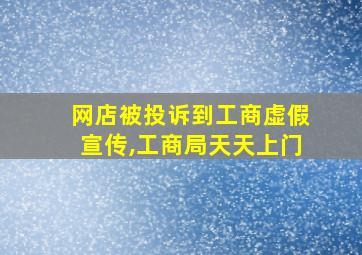 网店被投诉到工商虚假宣传,工商局天天上门