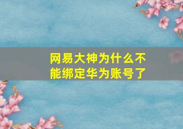 网易大神为什么不能绑定华为账号了