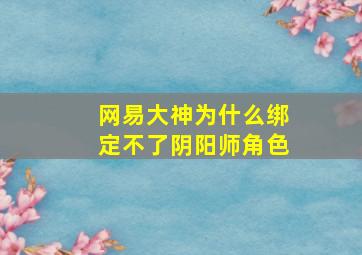 网易大神为什么绑定不了阴阳师角色