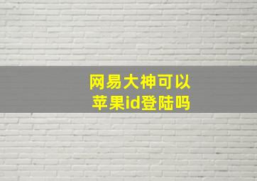 网易大神可以苹果id登陆吗