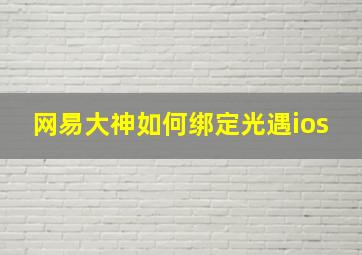 网易大神如何绑定光遇ios