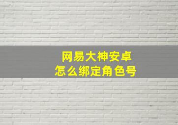 网易大神安卓怎么绑定角色号