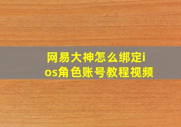 网易大神怎么绑定ios角色账号教程视频