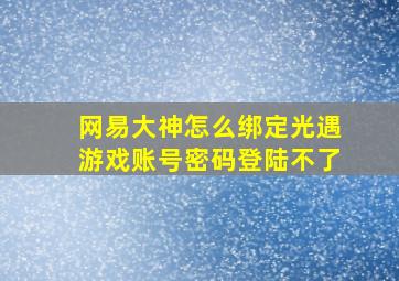 网易大神怎么绑定光遇游戏账号密码登陆不了