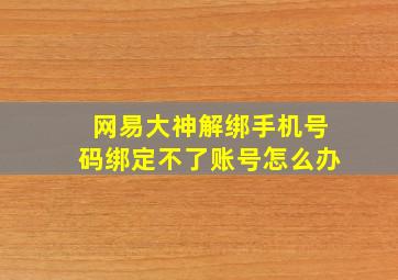 网易大神解绑手机号码绑定不了账号怎么办