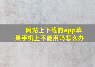 网站上下载的app苹果手机上不能用吗怎么办