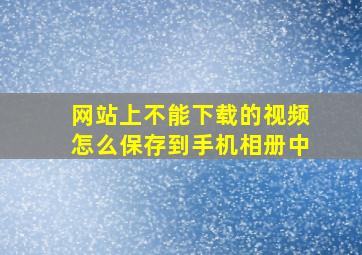 网站上不能下载的视频怎么保存到手机相册中