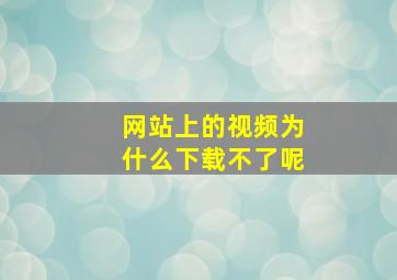 网站上的视频为什么下载不了呢