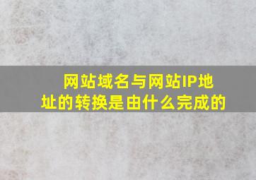 网站域名与网站IP地址的转换是由什么完成的