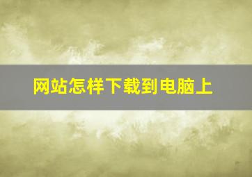 网站怎样下载到电脑上