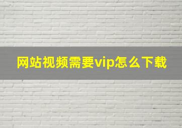 网站视频需要vip怎么下载