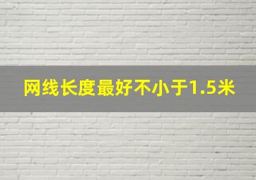 网线长度最好不小于1.5米