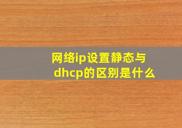 网络ip设置静态与dhcp的区别是什么